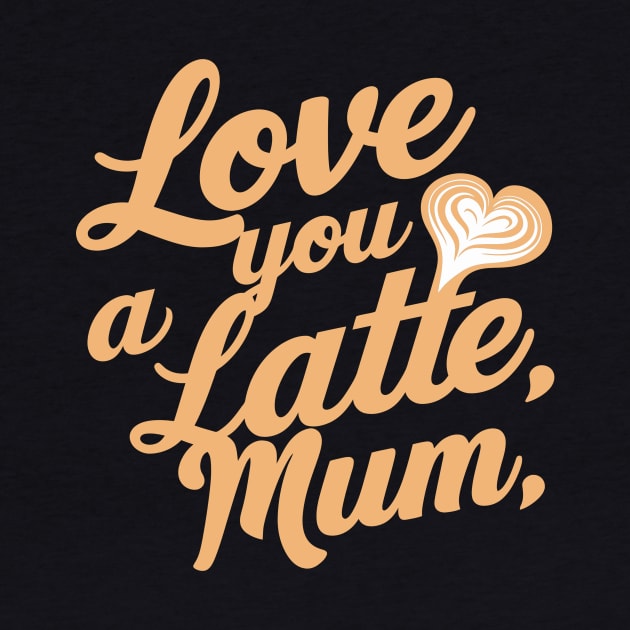 Love You a Latte Mum by Attention Magnet